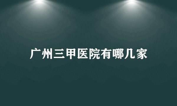 广州三甲医院有哪几家