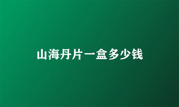 山海丹片一盒多少钱