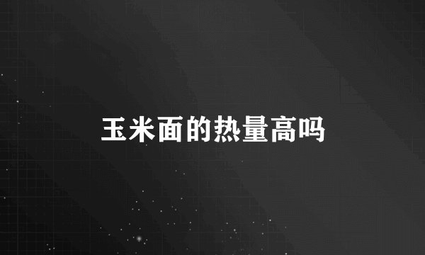 玉米面的热量高吗