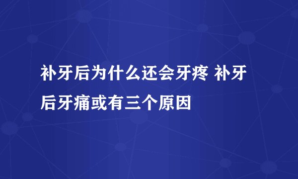 补牙后为什么还会牙疼 补牙后牙痛或有三个原因