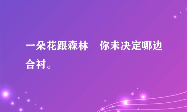 一朵花跟森林 你未决定哪边合衬。