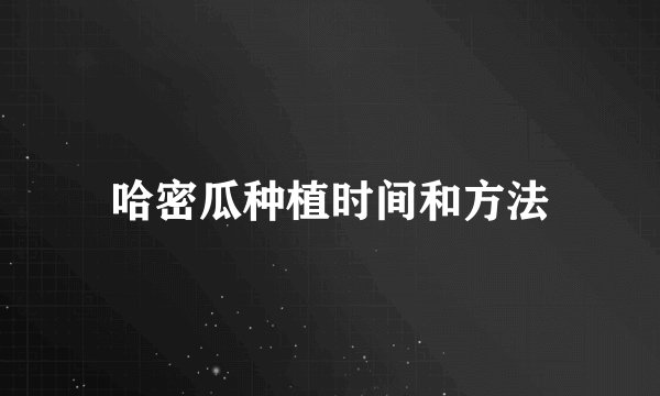 哈密瓜种植时间和方法