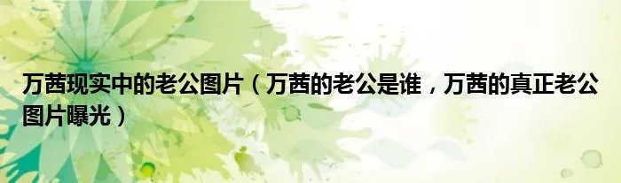 万茜现实中的老公图片(万茜的老公是谁,万茜的真正老公图片曝光)