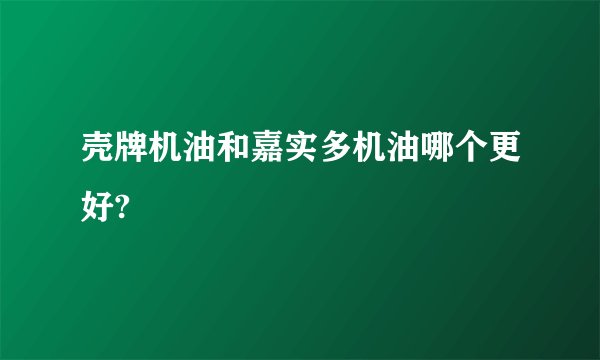 壳牌机油和嘉实多机油哪个更好?