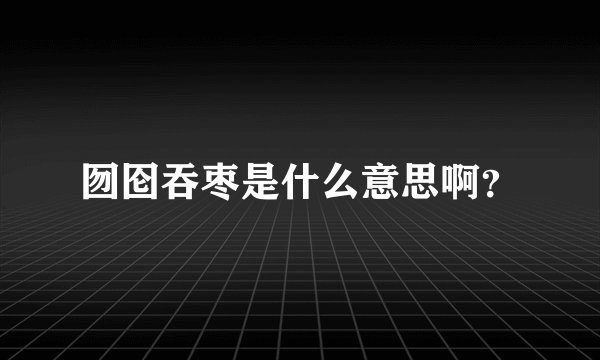 囫囵吞枣是什么意思啊？