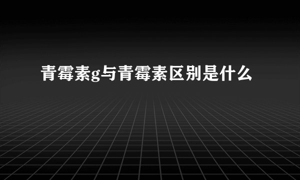青霉素g与青霉素区别是什么