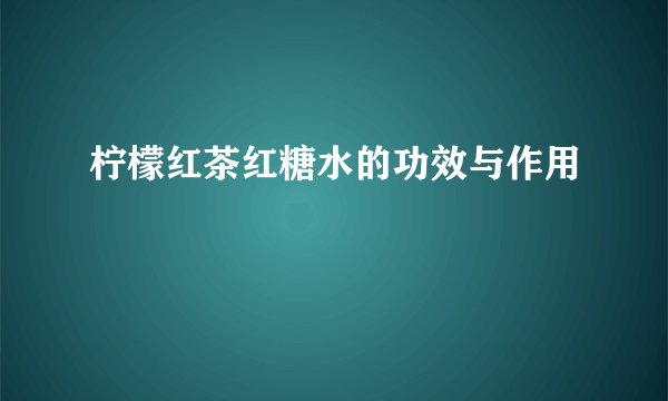 柠檬红茶红糖水的功效与作用