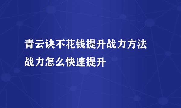 青云诀不花钱提升战力方法 战力怎么快速提升