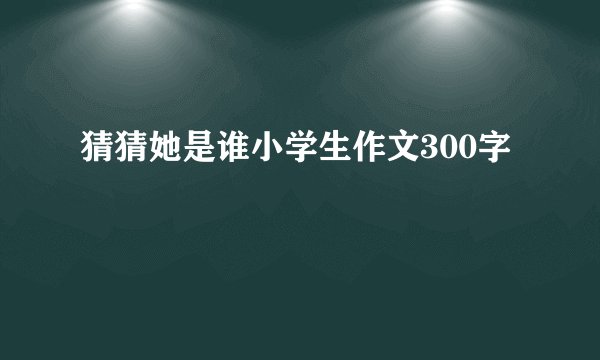 猜猜她是谁小学生作文300字