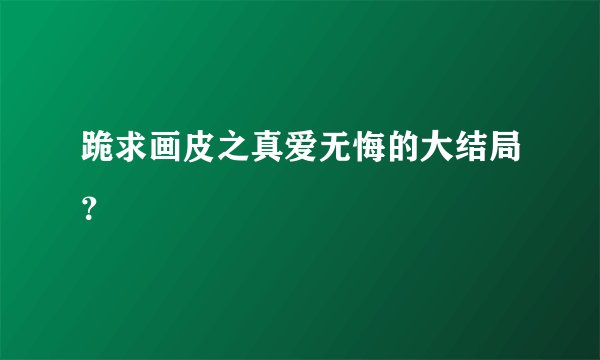 跪求画皮之真爱无悔的大结局？