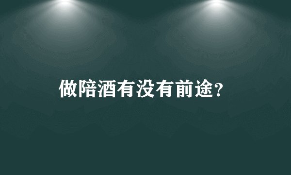 做陪酒有没有前途？