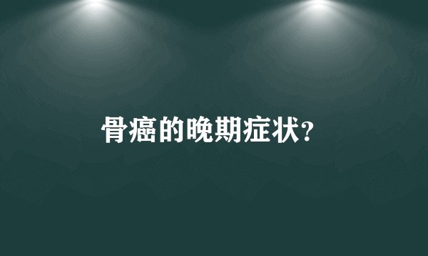 骨癌的晚期症状？