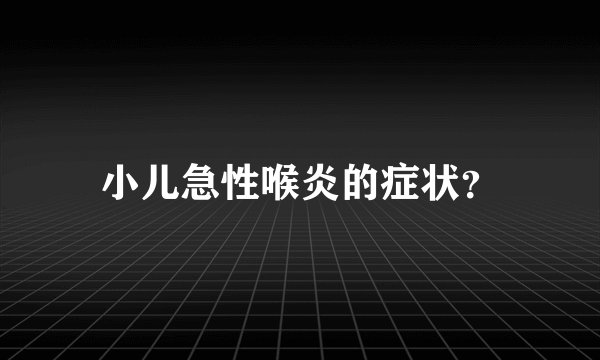 小儿急性喉炎的症状？