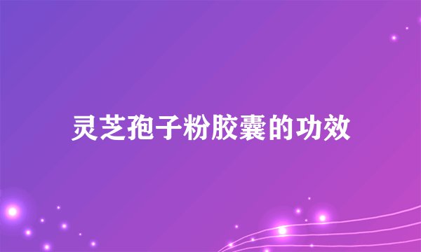 灵芝孢子粉胶囊的功效