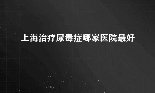 上海治疗尿毒症哪家医院最好
