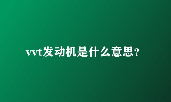 vvt发动机是什么意思？
