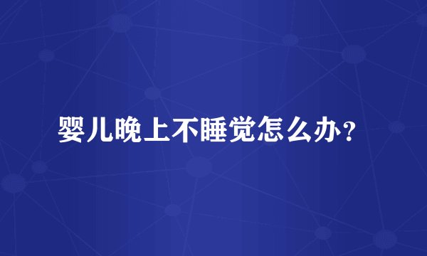 婴儿晚上不睡觉怎么办？