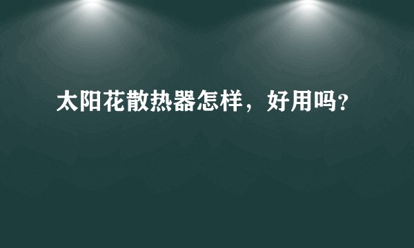 太阳花散热器怎样，好用吗？