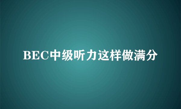BEC中级听力这样做满分