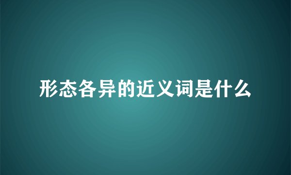 形态各异的近义词是什么