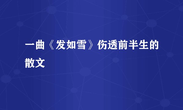 一曲《发如雪》伤透前半生的散文