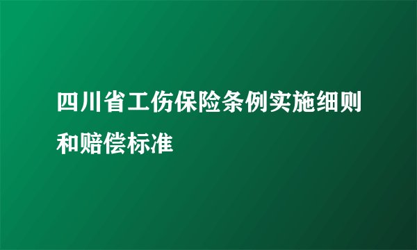 四川省工伤保险条例实施细则和赔偿标准
