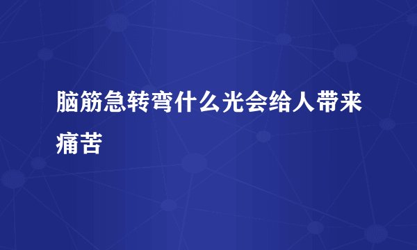 脑筋急转弯什么光会给人带来痛苦