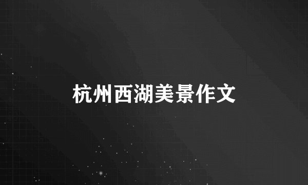 杭州西湖美景作文