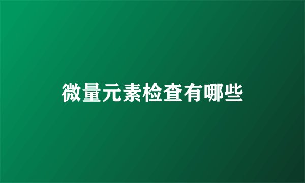 微量元素检查有哪些
