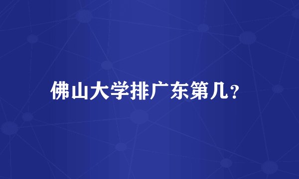 佛山大学排广东第几？