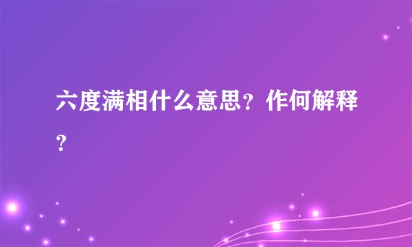 六度满相什么意思？作何解释？