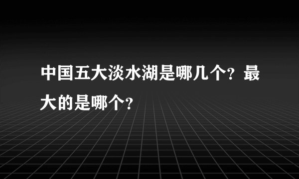 中国五大淡水湖是哪几个?最大的是哪个?