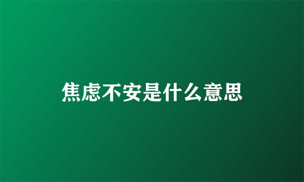 焦虑不安是什么意思