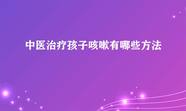 中医治疗孩子咳嗽有哪些方法