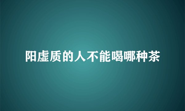 阳虚质的人不能喝哪种茶