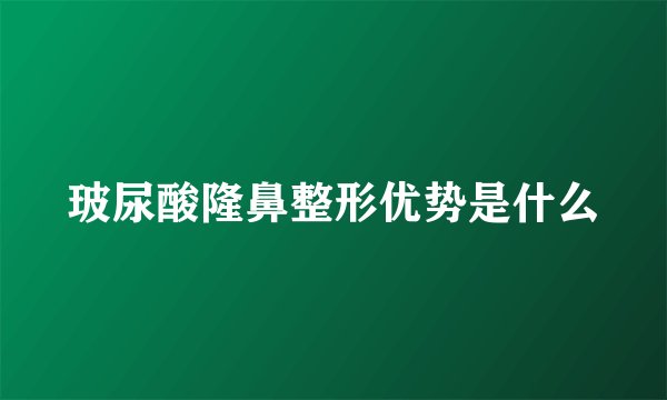 玻尿酸隆鼻整形优势是什么