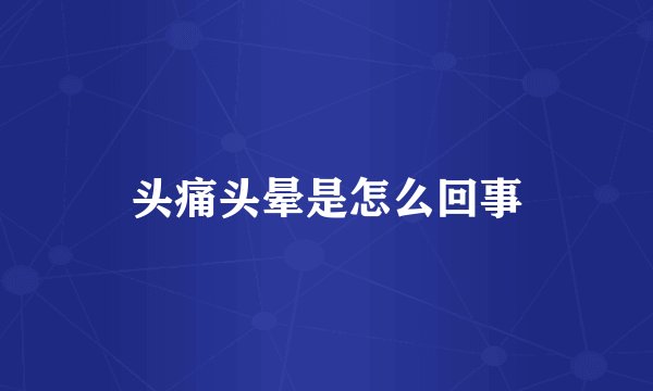 头痛头晕是怎么回事