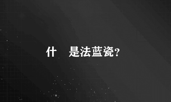 什麼是法蓝瓷？