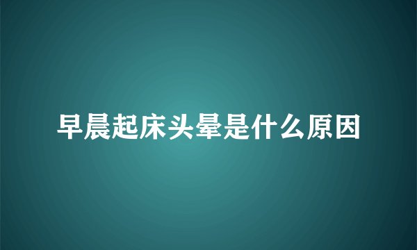 早晨起床头晕是什么原因