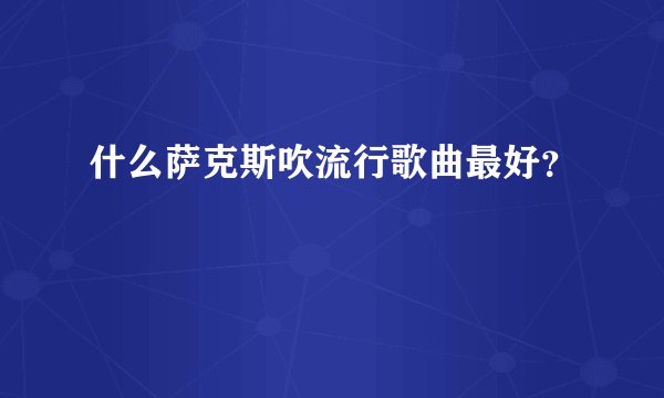 什么萨克斯吹流行歌曲最好？