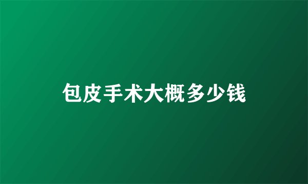 包皮手术大概多少钱