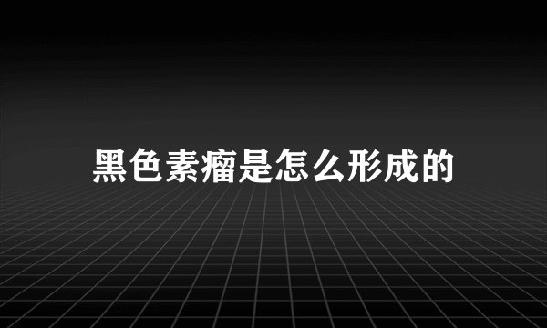 黑色素瘤是怎么形成的