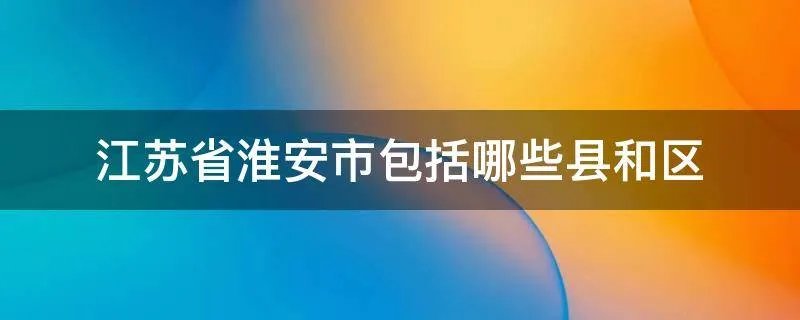 江苏省淮安市包括哪些县和区