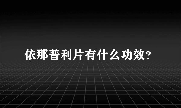 依那普利片有什么功效？