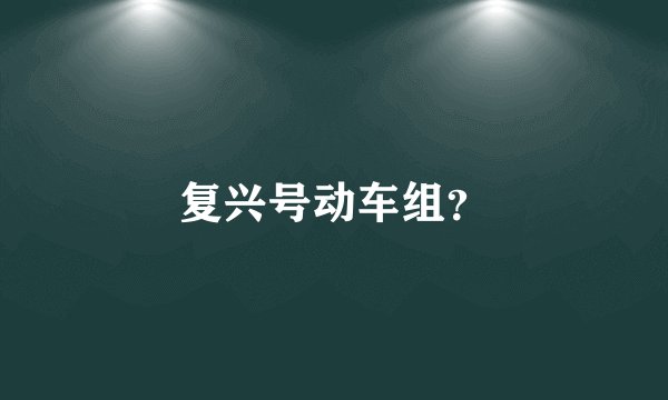 复兴号动车组？