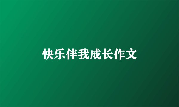 快乐伴我成长作文