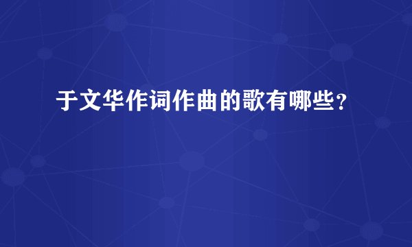 于文华作词作曲的歌有哪些?
