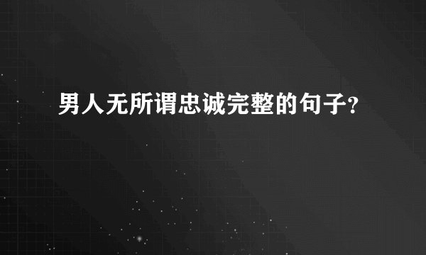 男人无所谓忠诚完整的句子？