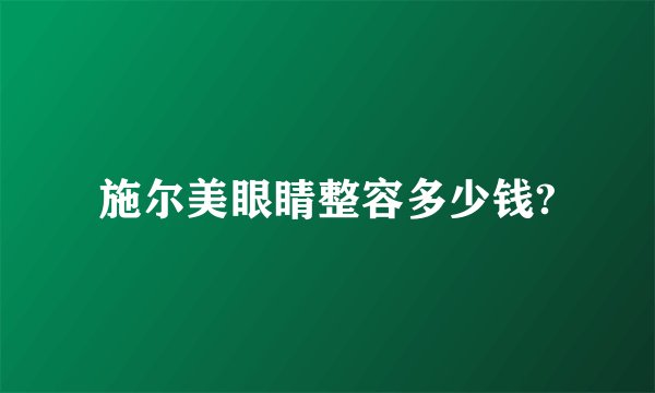 施尔美眼睛整容多少钱?