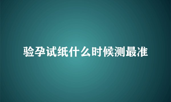 验孕试纸什么时候测最准